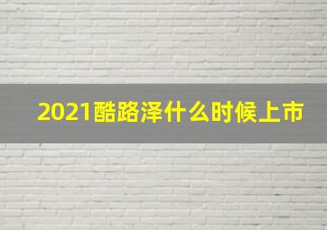 2021酷路泽什么时候上市