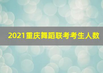 2021重庆舞蹈联考考生人数