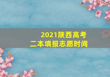 2021陕西高考二本填报志愿时间