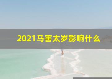 2021马害太岁影响什么