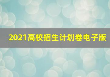 2021高校招生计划卷电子版