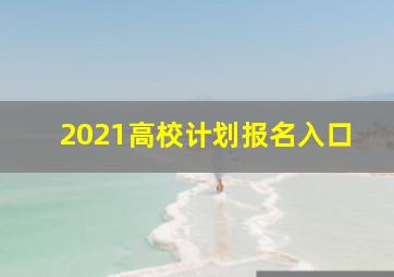 2021高校计划报名入口