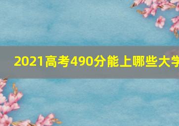 2021高考490分能上哪些大学