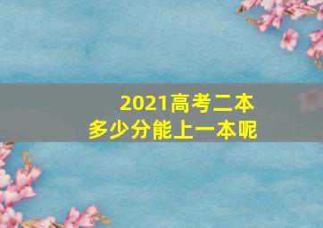 2021高考二本多少分能上一本呢