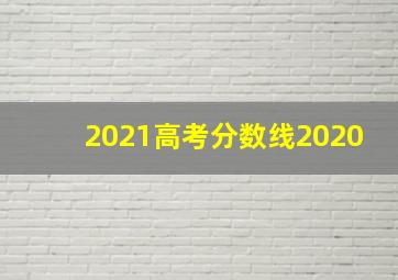 2021高考分数线2020