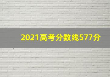 2021高考分数线577分