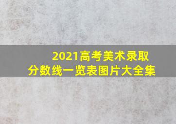 2021高考美术录取分数线一览表图片大全集