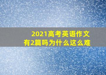 2021高考英语作文有2篇吗为什么这么难