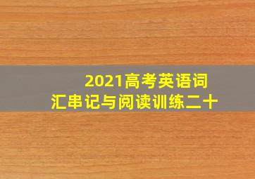 2021高考英语词汇串记与阅读训练二十