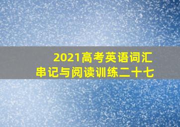 2021高考英语词汇串记与阅读训练二十七