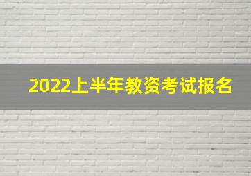 2022上半年教资考试报名