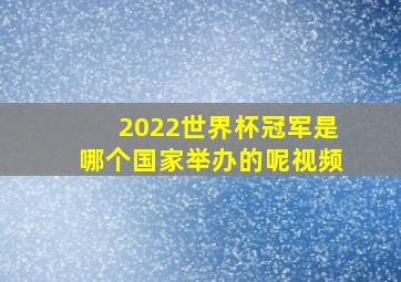 2022世界杯冠军是哪个国家举办的呢视频