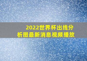 2022世界杯出线分析图最新消息视频播放