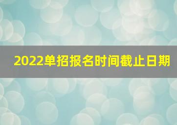 2022单招报名时间截止日期