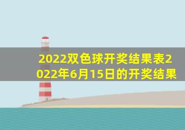 2022双色球开奖结果表2022年6月15日的开奖结果