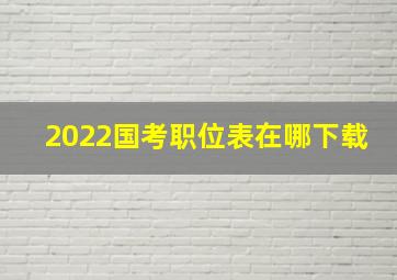 2022国考职位表在哪下载