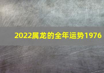 2022属龙的全年运势1976