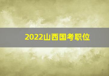 2022山西国考职位