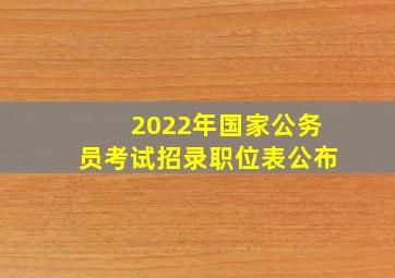 2022年国家公务员考试招录职位表公布