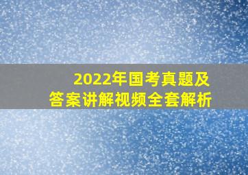 2022年国考真题及答案讲解视频全套解析