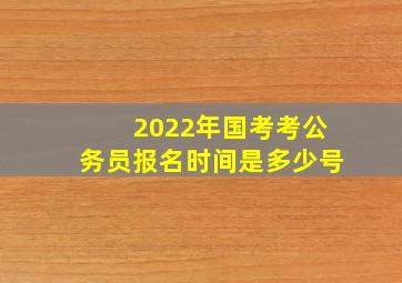 2022年国考考公务员报名时间是多少号