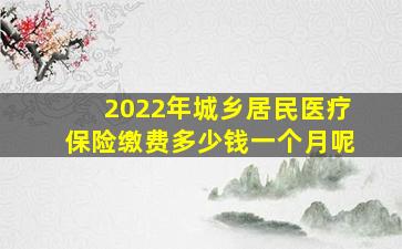 2022年城乡居民医疗保险缴费多少钱一个月呢