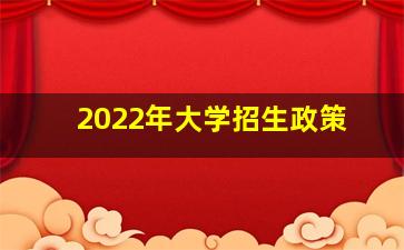 2022年大学招生政策