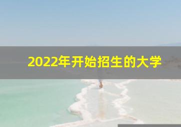 2022年开始招生的大学