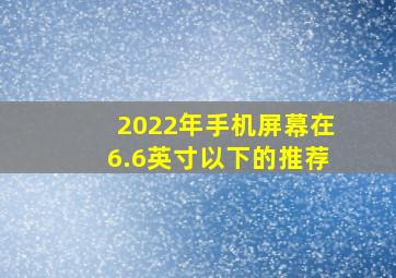 2022年手机屏幕在6.6英寸以下的推荐