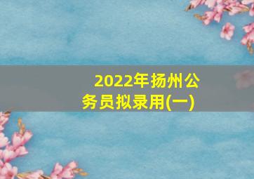 2022年扬州公务员拟录用(一)