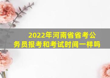 2022年河南省省考公务员报考和考试时间一样吗