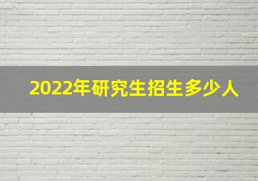 2022年研究生招生多少人