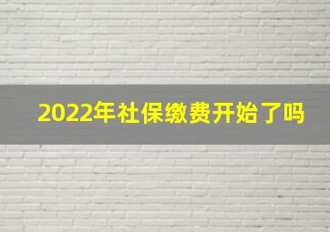 2022年社保缴费开始了吗