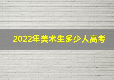 2022年美术生多少人高考