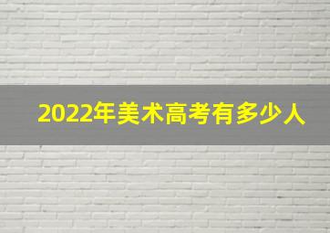 2022年美术高考有多少人