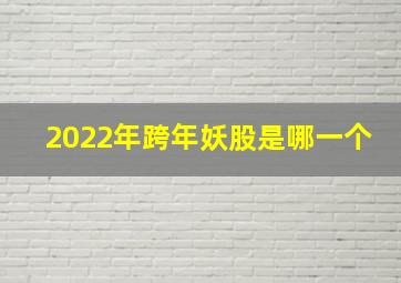 2022年跨年妖股是哪一个