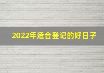 2022年适合登记的好日子