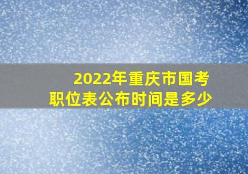 2022年重庆市国考职位表公布时间是多少