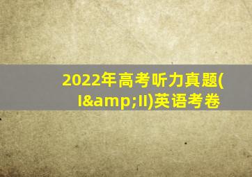 2022年高考听力真题(I&II)英语考卷