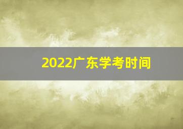 2022广东学考时间