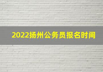 2022扬州公务员报名时间