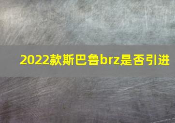 2022款斯巴鲁brz是否引进