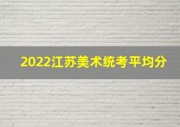 2022江苏美术统考平均分