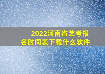 2022河南省艺考报名时间表下载什么软件