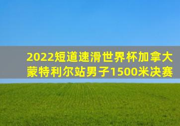 2022短道速滑世界杯加拿大蒙特利尔站男子1500米决赛