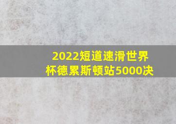 2022短道速滑世界杯德累斯顿站5000决