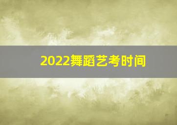 2022舞蹈艺考时间