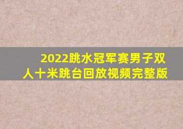 2022跳水冠军赛男子双人十米跳台回放视频完整版