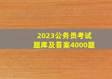 2023公务员考试题库及答案4000题