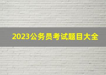 2023公务员考试题目大全